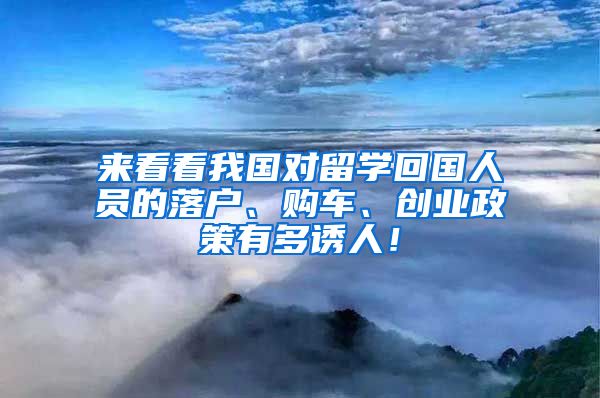 来看看我国对留学回国人员的落户、购车、创业政策有多诱人！