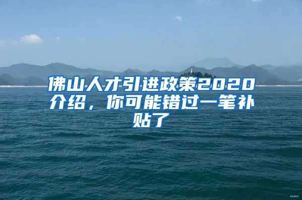 佛山人才引进政策2020介绍，你可能错过一笔补贴了