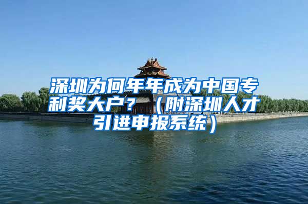 深圳为何年年成为中国专利奖大户？（附深圳人才引进申报系统）