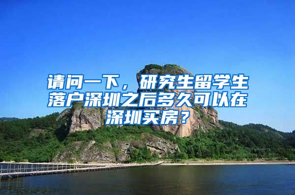 请问一下，研究生留学生落户深圳之后多久可以在深圳买房？