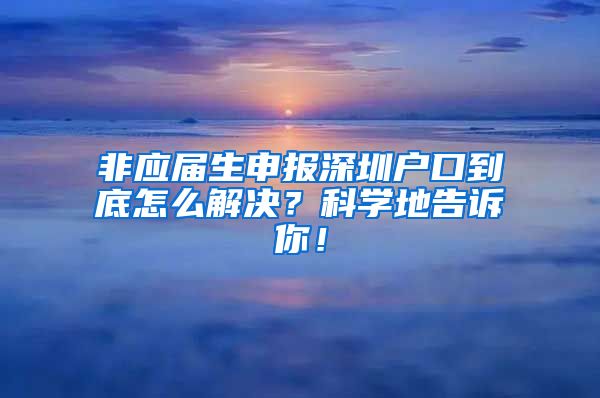 非应届生申报深圳户口到底怎么解决？科学地告诉你！