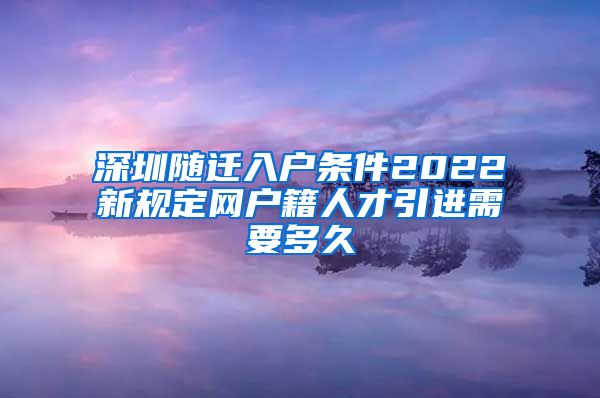 深圳随迁入户条件2022新规定网户籍人才引进需要多久