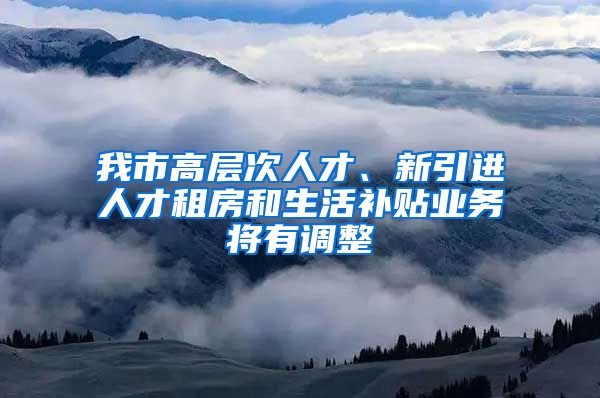 我市高层次人才、新引进人才租房和生活补贴业务将有调整