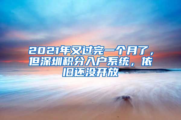 2021年又过完一个月了，但深圳积分入户系统，依旧还没开放