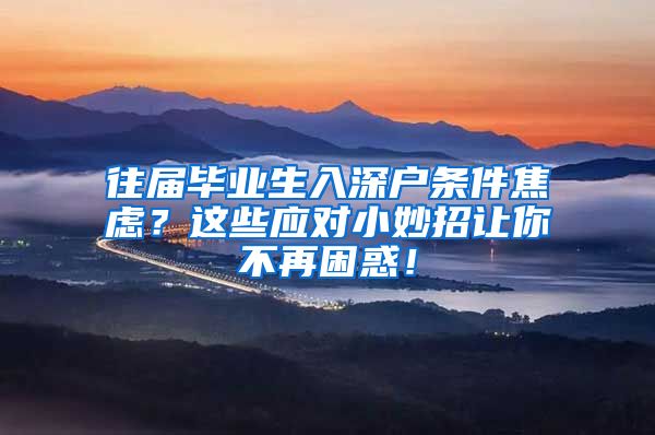 往届毕业生入深户条件焦虑？这些应对小妙招让你不再困惑！