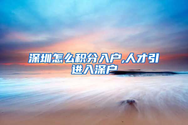 深圳怎么积分入户,人才引进入深户