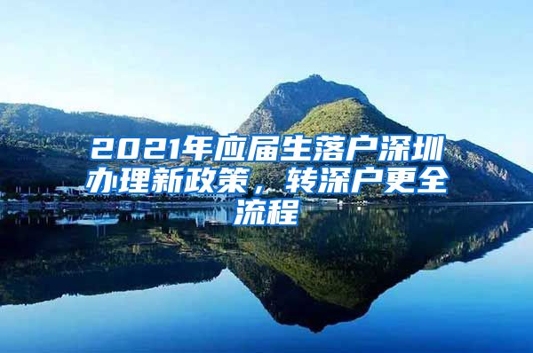 2021年应届生落户深圳办理新政策，转深户更全流程