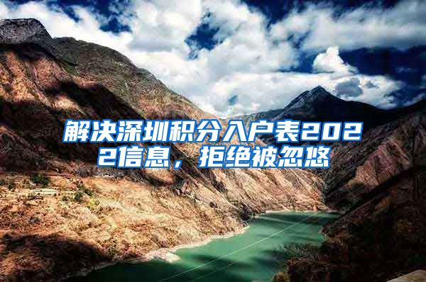 解决深圳积分入户表2022信息，拒绝被忽悠