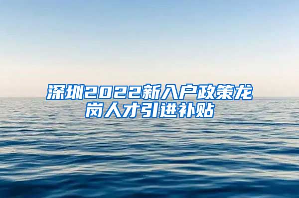 深圳2022新入户政策龙岗人才引进补贴