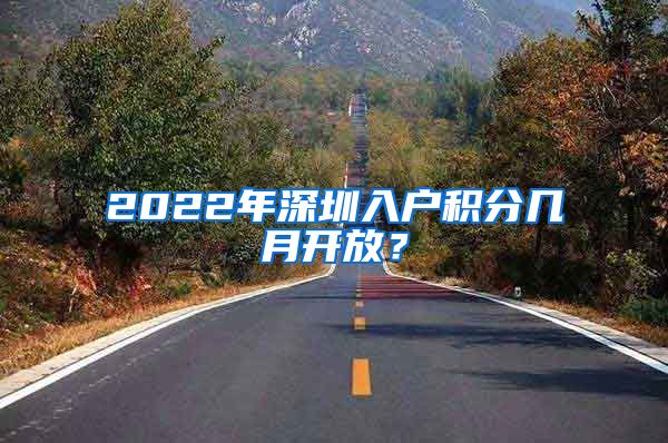 2022年深圳入户积分几月开放？