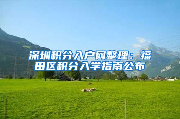 深圳积分入户网整理：福田区积分入学指南公布