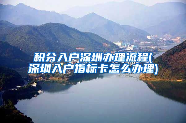积分入户深圳办理流程(深圳入户指标卡怎么办理)