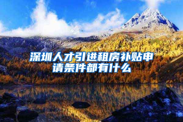 深圳人才引进租房补贴申请条件都有什么