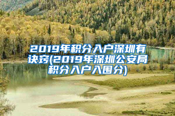 2019年积分入户深圳有诀窍(2019年深圳公安局积分入户入围分)
