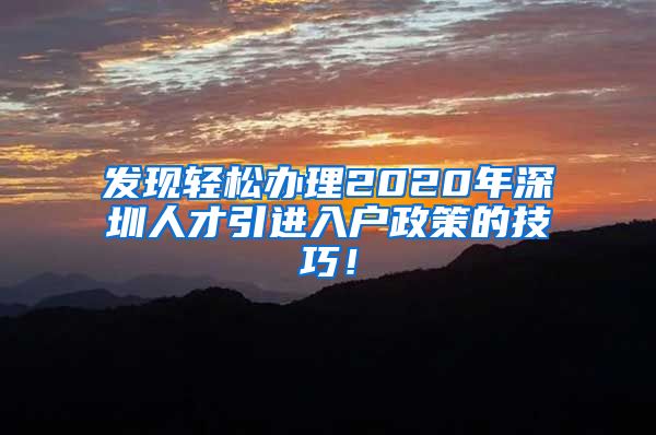 发现轻松办理2020年深圳人才引进入户政策的技巧！
