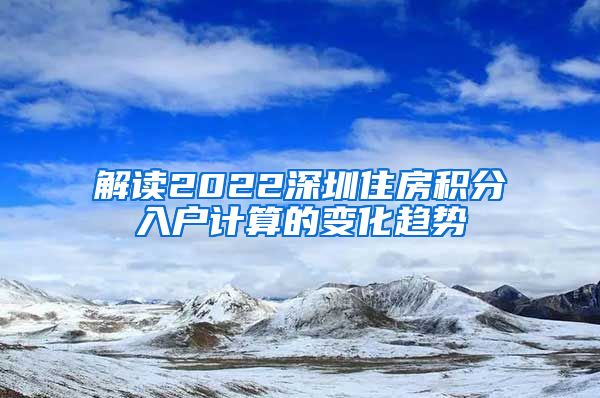 解读2022深圳住房积分入户计算的变化趋势