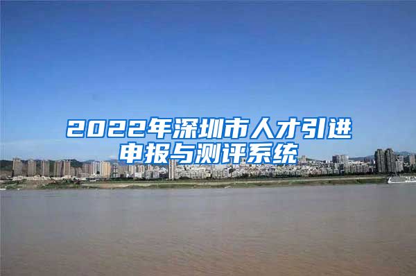 2022年深圳市人才引进申报与测评系统