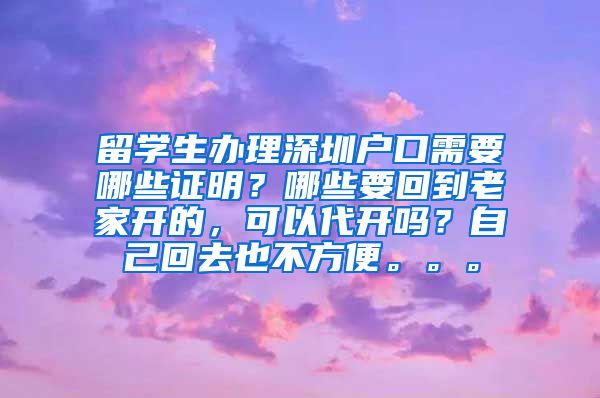 留学生办理深圳户口需要哪些证明？哪些要回到老家开的，可以代开吗？自己回去也不方便。。。