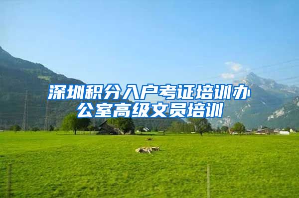 深圳积分入户考证培训办公室高级文员培训