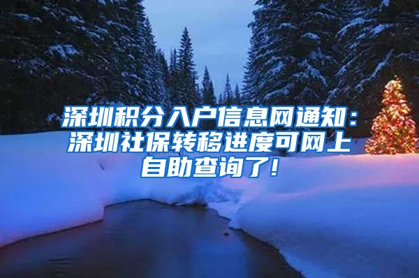 深圳积分入户信息网通知：深圳社保转移进度可网上自助查询了!
