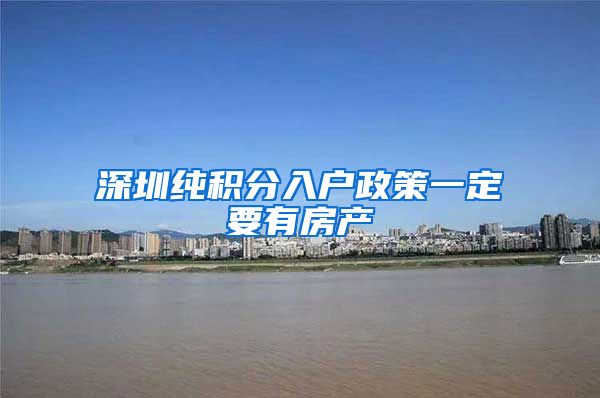 深圳纯积分入户政策一定要有房产