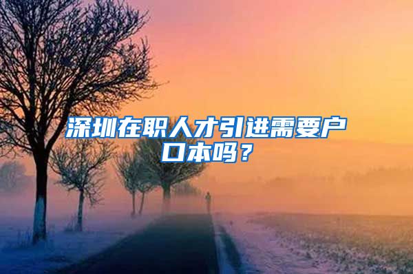 深圳在职人才引进需要户口本吗？