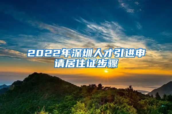 2022年深圳人才引进申请居住证步骤