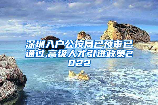 深圳入户公按局已预审已通过,高级人才引进政策2022