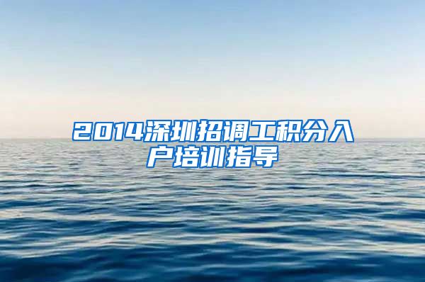 2014深圳招调工积分入户培训指导
