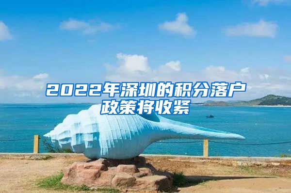 2022年深圳的积分落户政策将收紧