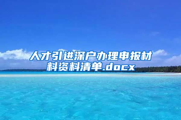 人才引进深户办理申报材料资料清单.docx