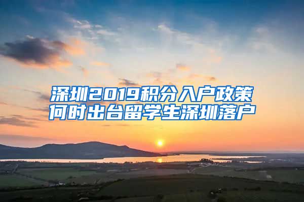 深圳2019积分入户政策何时出台留学生深圳落户