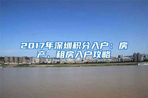2017年深圳积分入户：房产、租房入户攻略