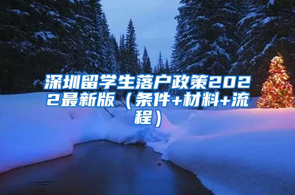 深圳留学生落户政策2022最新版（条件+材料+流程）