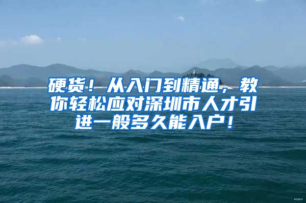硬货！从入门到精通，教你轻松应对深圳市人才引进一般多久能入户！
