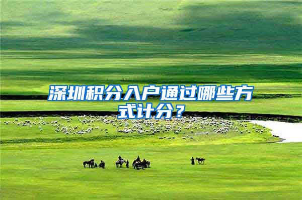 深圳积分入户通过哪些方式计分？