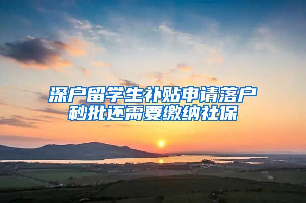 深户留学生补贴申请落户秒批还需要缴纳社保