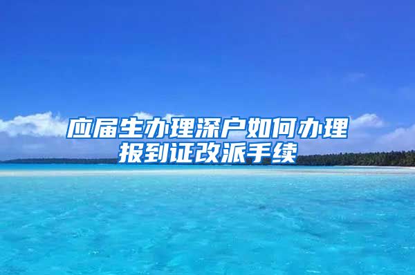 应届生办理深户如何办理报到证改派手续