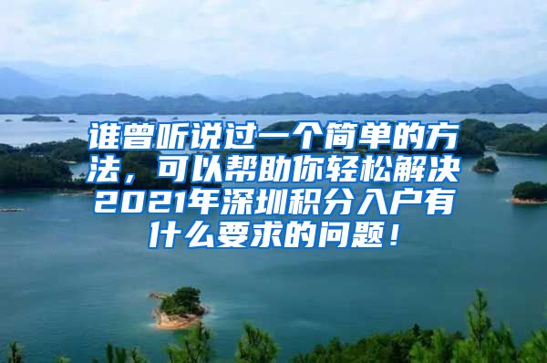 谁曾听说过一个简单的方法，可以帮助你轻松解决2021年深圳积分入户有什么要求的问题！