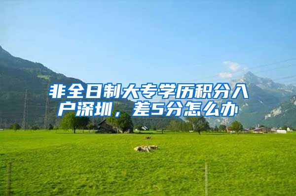 非全日制大专学历积分入户深圳，差5分怎么办