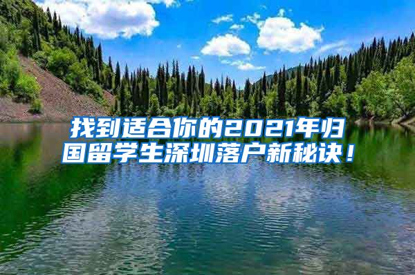 找到适合你的2021年归国留学生深圳落户新秘诀！
