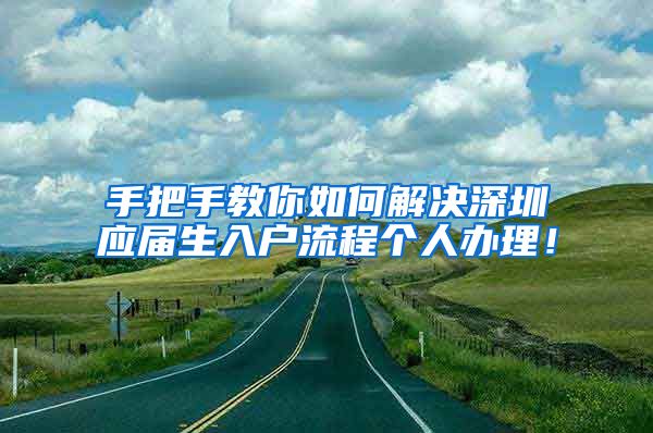 手把手教你如何解决深圳应届生入户流程个人办理！