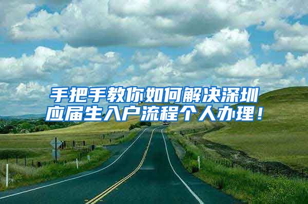 手把手教你如何解决深圳应届生入户流程个人办理！