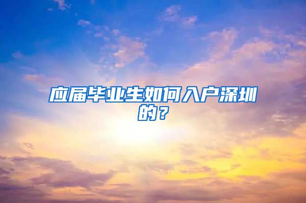 应届毕业生如何入户深圳的？