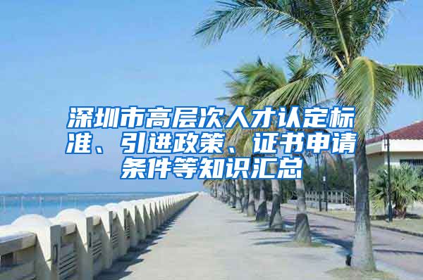 深圳市高层次人才认定标准、引进政策、证书申请条件等知识汇总