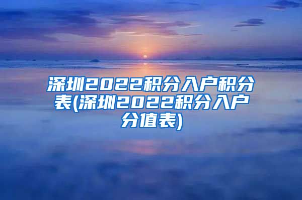 深圳2022积分入户积分表(深圳2022积分入户分值表)