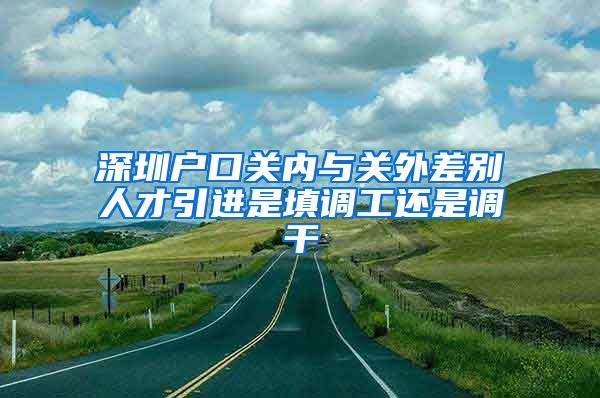 深圳户口关内与关外差别人才引进是填调工还是调干