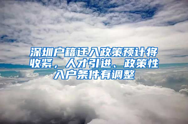 深圳户籍迁入政策预计将收紧，人才引进、政策性入户条件有调整