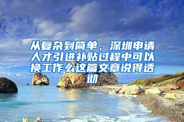 从复杂到简单，深圳申请人才引进补贴过程中可以换工作么这篇文章说得透彻