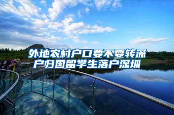 外地农村户口要不要转深户归国留学生落户深圳